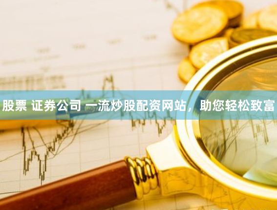 股票 证券公司 一流炒股配资网站，助您轻松致富