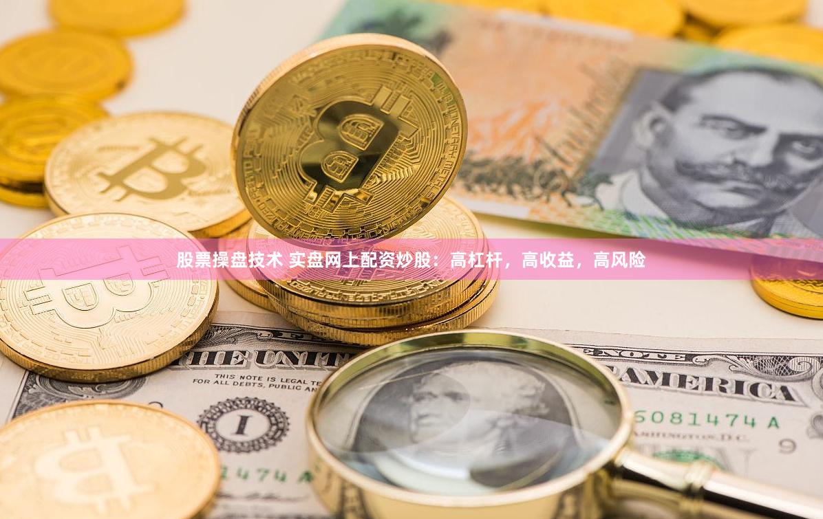 股票操盘技术 实盘网上配资炒股：高杠杆，高收益，高风险