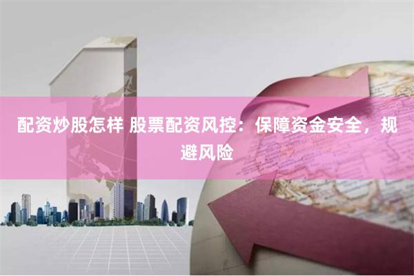 配资炒股怎样 股票配资风控：保障资金安全，规避风险