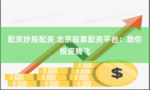 配资炒股配资 北京股票配资平台：助你投资腾飞