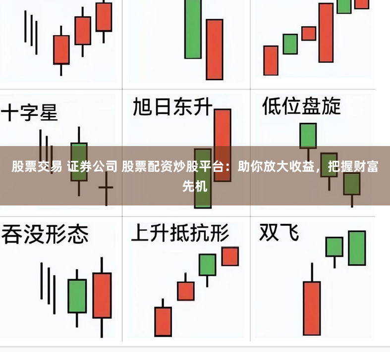 股票交易 证券公司 股票配资炒股平台：助你放大收益，把握财富先机