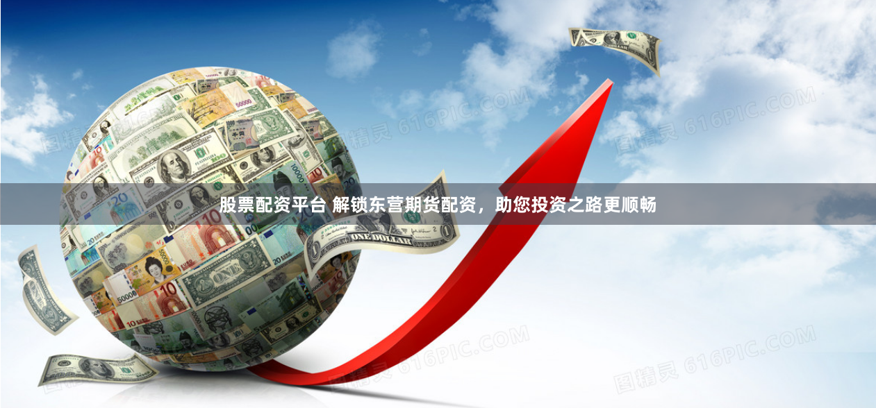 股票配资平台 解锁东营期货配资，助您投资之路更顺畅