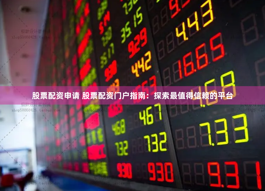 股票配资申请 股票配资门户指南：探索最值得信赖的平台