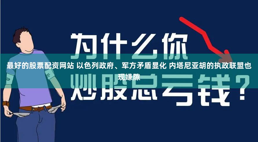 最好的股票配资网站 以色列政府、军方矛盾显化 内塔尼亚胡的执政联盟也现嫌隙