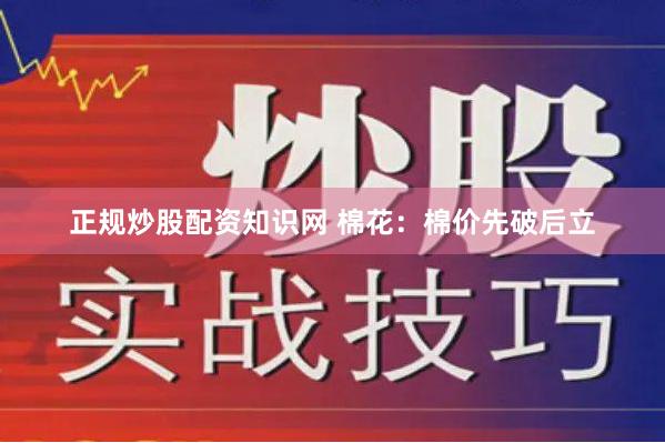 正规炒股配资知识网 棉花：棉价先破后立