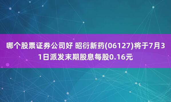 哪个股票证券公司好 昭衍新药(06127)将于7月31日派发末期股息每股0.16元