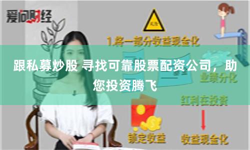 跟私募炒股 寻找可靠股票配资公司，助您投资腾飞