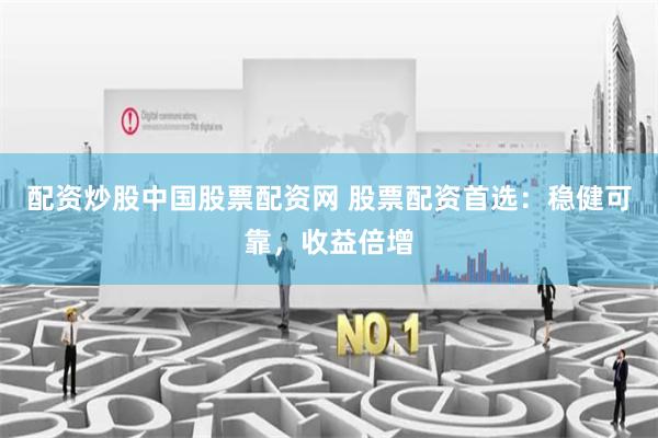 配资炒股中国股票配资网 股票配资首选：稳健可靠，收益倍增