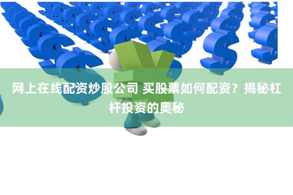 网上在线配资炒股公司 买股票如何配资？揭秘杠杆投资的奥秘