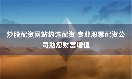 炒股配资网站约选配资 专业股票配资公司助您财富增值