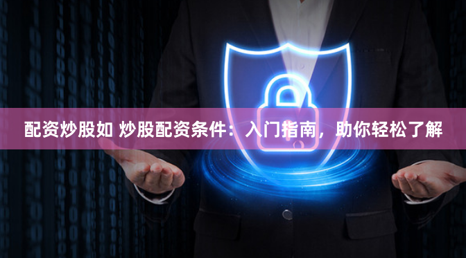 配资炒股如 炒股配资条件：入门指南，助你轻松了解