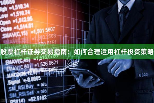 股票杠杆证券交易指南：如何合理运用杠杆投资策略