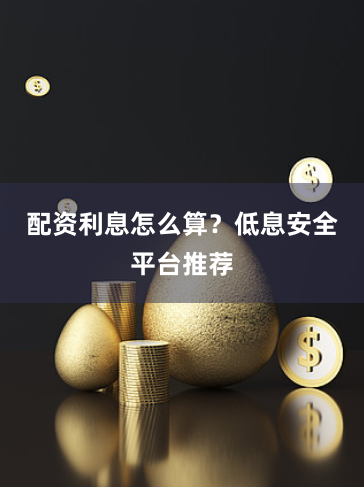 配资利息怎么算？低息安全平台推荐