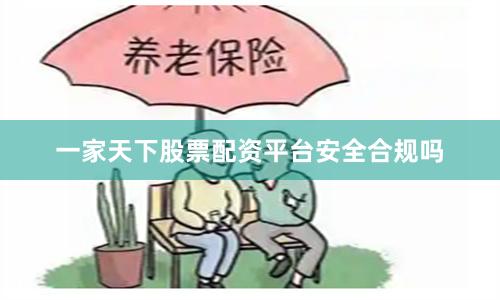 一家天下股票配资平台安全合规吗
