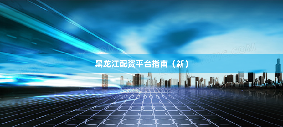 黑龙江配资平台指南（新）