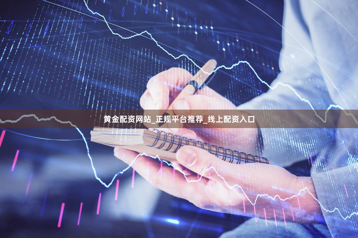 黄金配资网站_正规平台推荐_线上配资入口