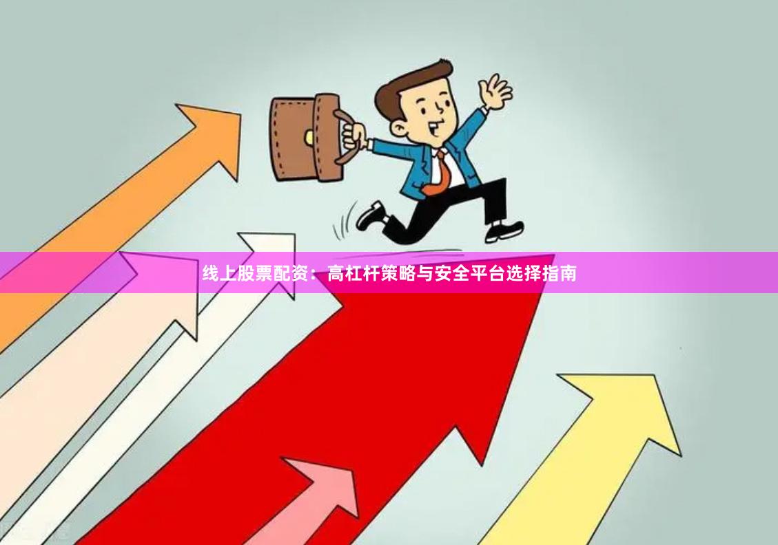 线上股票配资：高杠杆策略与安全平台选择指南
