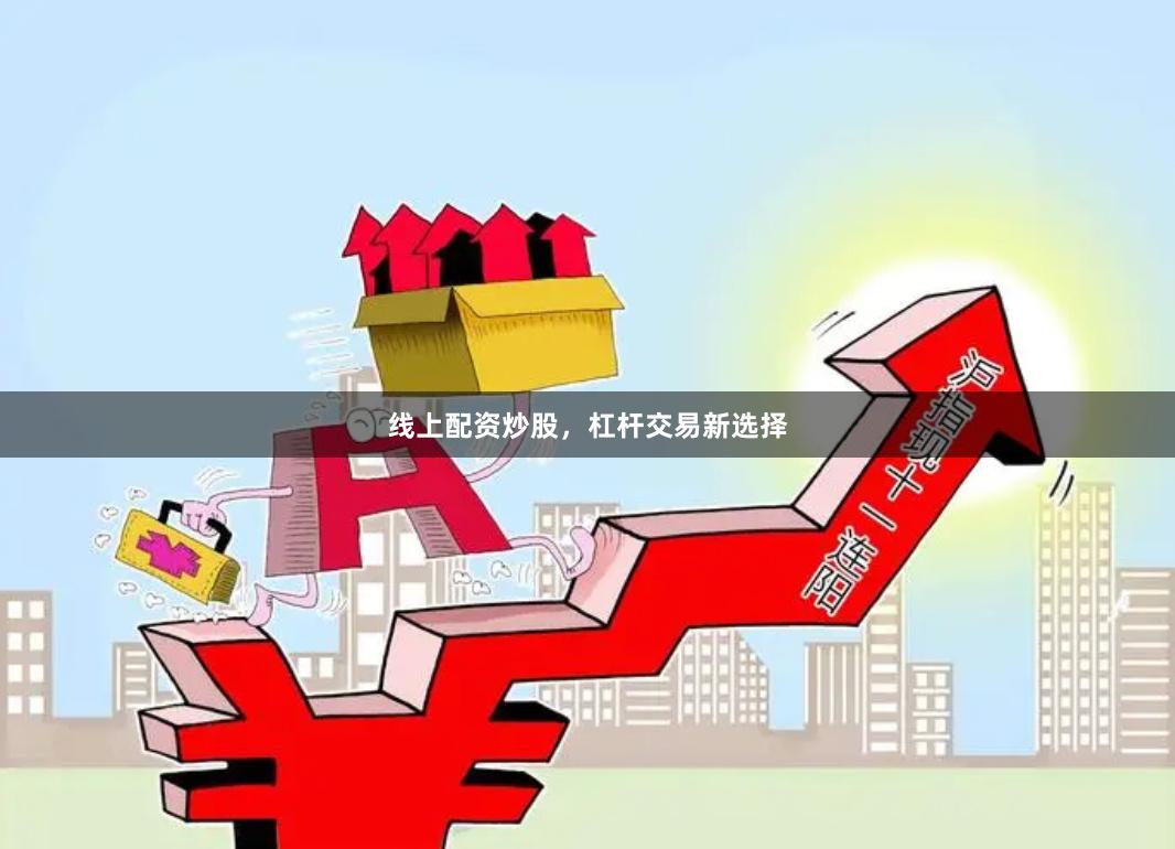 线上配资炒股，杠杆交易新选择