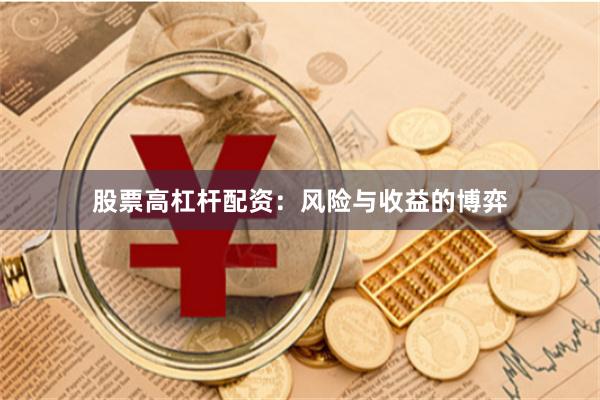 股票高杠杆配资：风险与收益的博弈