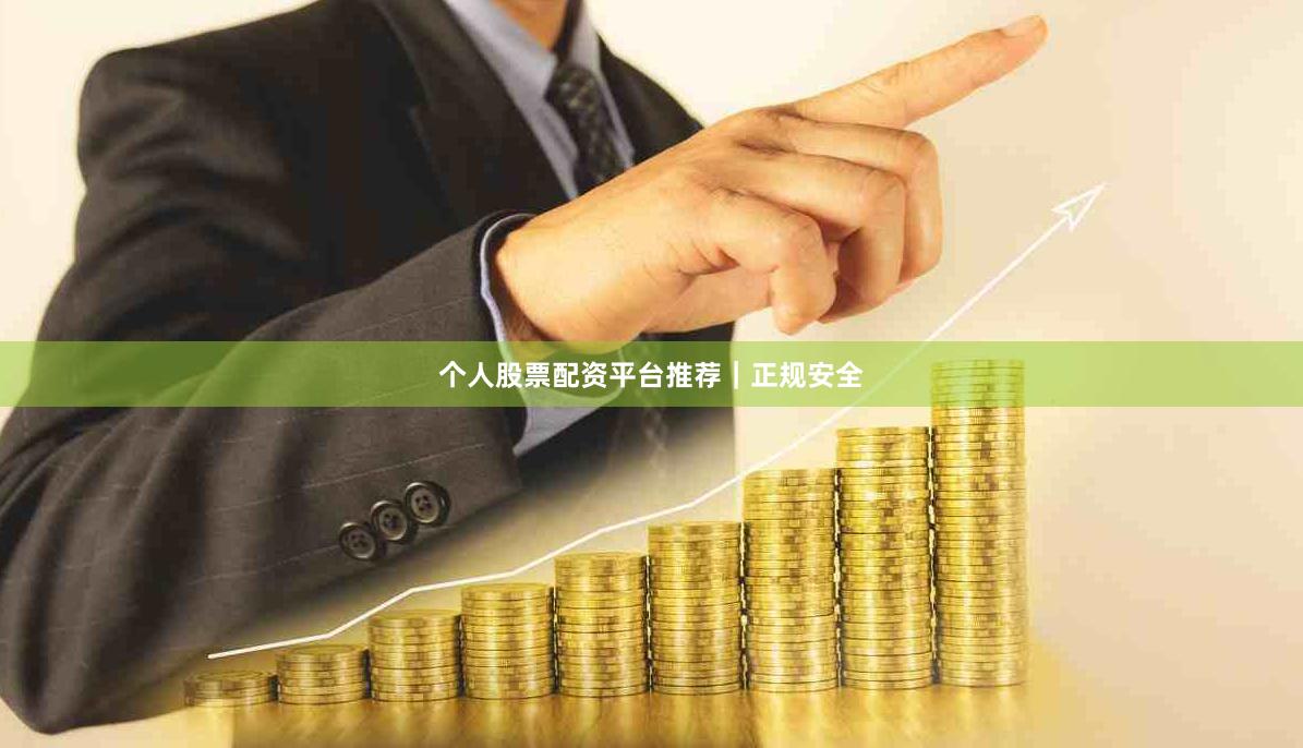 个人股票配资平台推荐｜正规安全