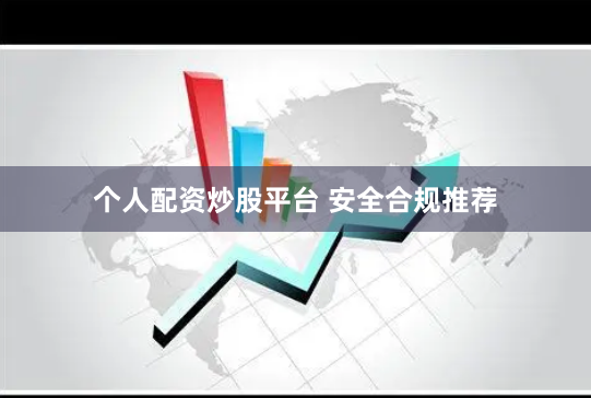 个人配资炒股平台 安全合规推荐