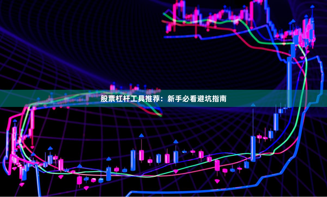 股票杠杆工具推荐:新手必看避坑指南