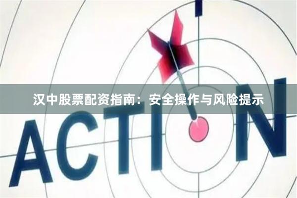 汉中股票配资指南：安全操作与风险提示