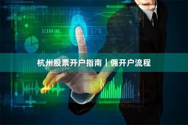 杭州股票开户指南｜佣开户流程