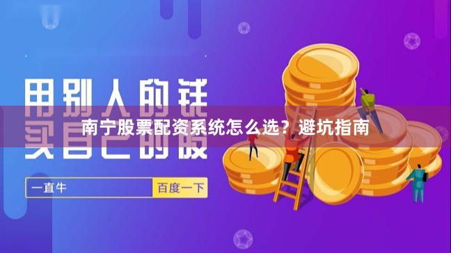 南宁股票配资系统怎么选？避坑指南