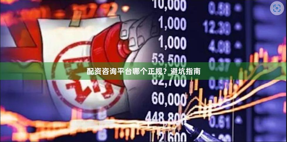 配资咨询平台哪个正规？避坑指南