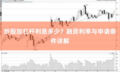 炒股加杠杆利息多少？融资利率与申请条件详解