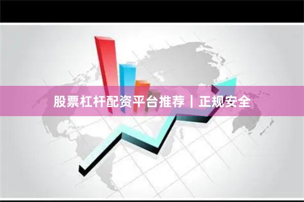 股票杠杆配资平台推荐｜正规安全