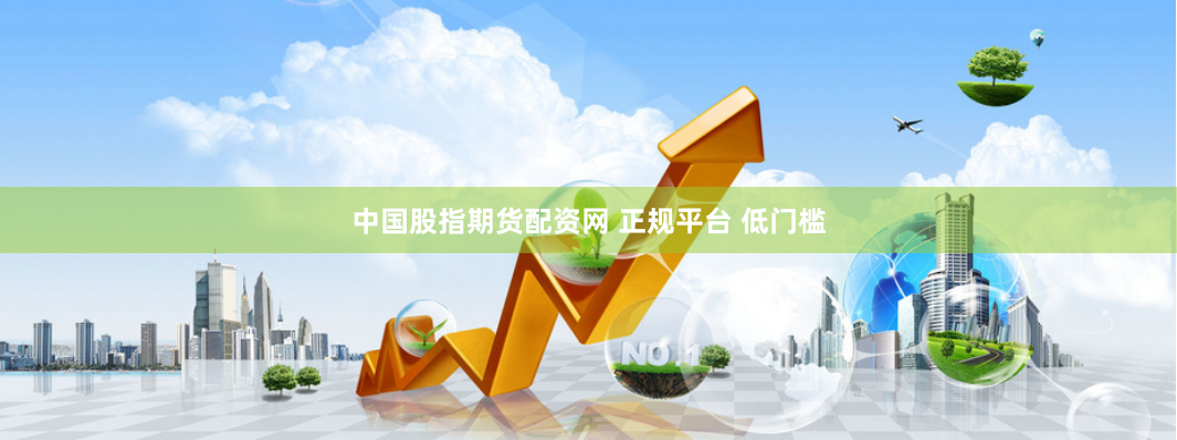 中国股指期货配资网 正规平台 低门槛